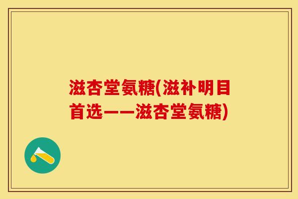 滋杏堂氨糖(滋补明目首选——滋杏堂氨糖)-第1张图片-关节保镖