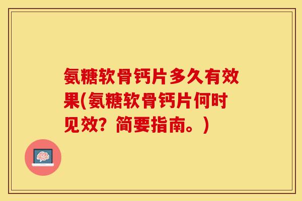 氨糖软骨钙片多久有效果(氨糖软骨钙片何时见效？简要指南。)-第1张图片-关节保镖