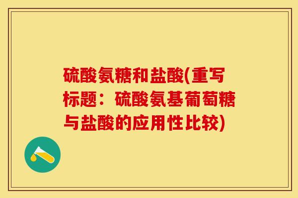 硫酸氨糖和盐酸(重写标题：硫酸氨基葡萄糖与盐酸的应用性比较)-第1张图片-关节保镖