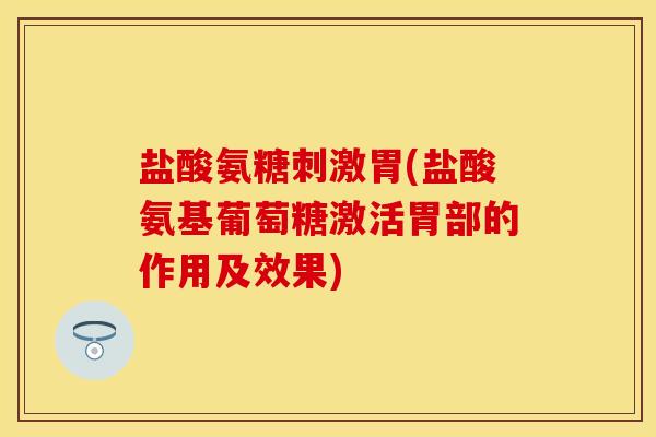 盐酸氨糖刺激胃(盐酸氨基葡萄糖激活胃部的作用及效果)-第1张图片-关节保镖