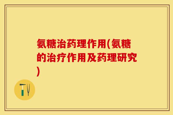 氨糖治药理作用(氨糖的治疗作用及药理研究)-第1张图片-关节保镖