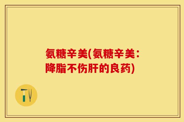 氨糖辛美(氨糖辛美：降脂不伤肝的良药)-第1张图片-关节保镖