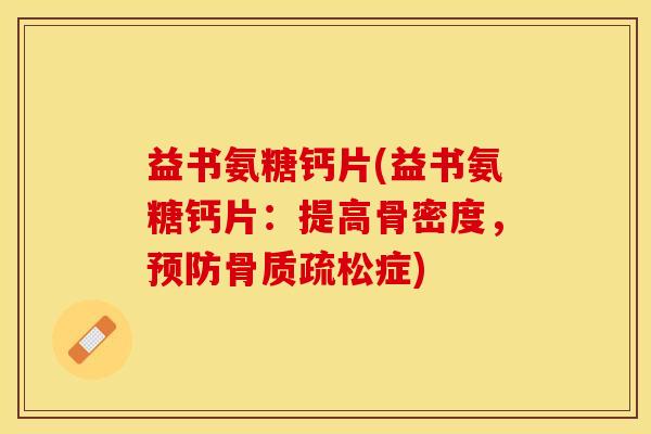 益书氨糖钙片(益书氨糖钙片：提高骨密度，预防骨质疏松症)-第1张图片-关节保镖