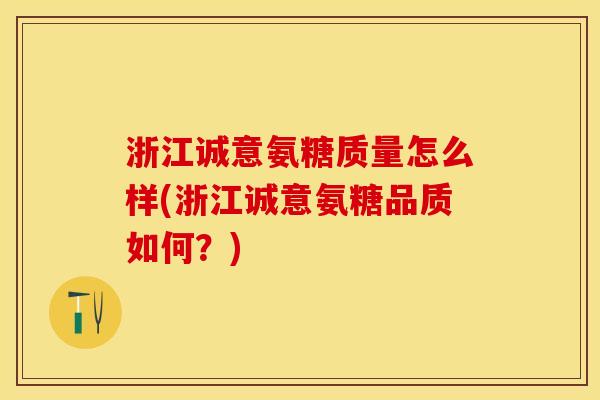 浙江诚意氨糖质量怎么样(浙江诚意氨糖品质如何？)-第1张图片-关节保镖
