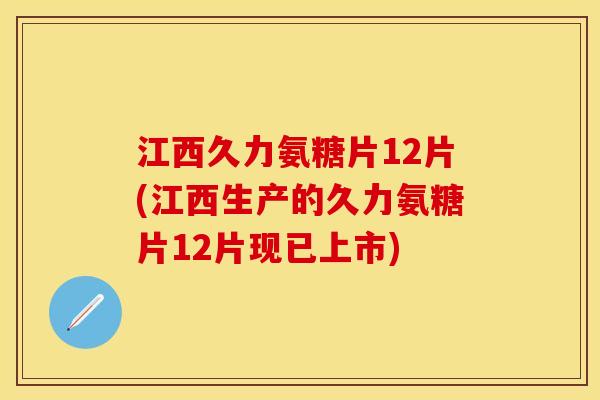 江西久力氨糖片12片(江西生产的久力氨糖片12片现已上市)-第1张图片-关节保镖