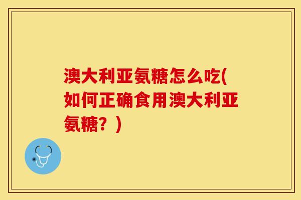 澳大利亚氨糖怎么吃(如何正确食用澳大利亚氨糖？)-第1张图片-关节保镖