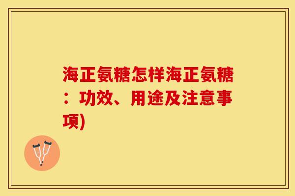 海正氨糖怎样海正氨糖：功效、用途及注意事项)-第1张图片-关节保镖