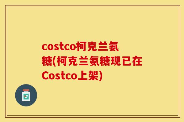 costco柯克兰氨糖(柯克兰氨糖现已在Costco上架)-第1张图片-关节保镖