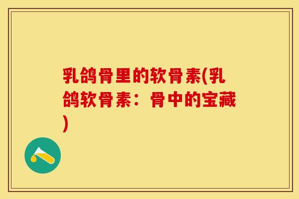 乳鸽骨里的软骨素(乳鸽软骨素：骨中的宝藏)-第1张图片-关节保镖