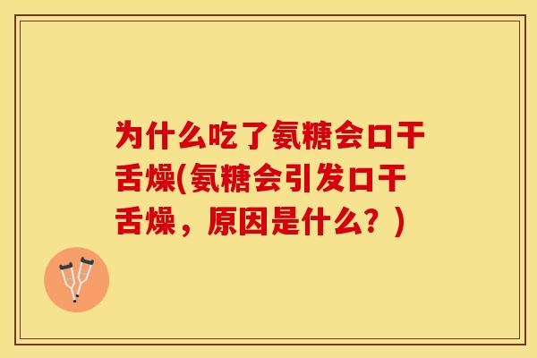 为什么吃了氨糖会口干舌燥(氨糖会引发口干舌燥，原因是什么？)-第1张图片-关节保镖