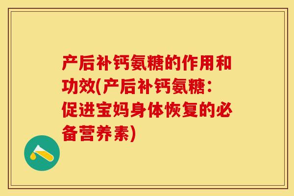 产后补钙氨糖的作用和功效(产后补钙氨糖：促进宝妈身体恢复的必备营养素)-第1张图片-关节保镖