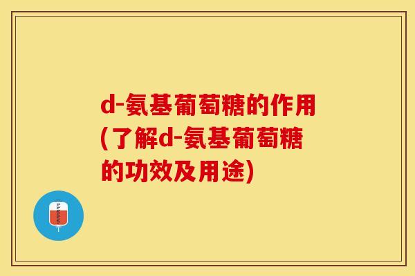 d-氨基葡萄糖的作用(了解d-氨基葡萄糖的功效及用途)-第1张图片-关节保镖