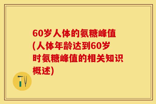 60岁人体的氨糖峰值(人体年龄达到60岁时氨糖峰值的相关知识概述)-第1张图片-关节保镖