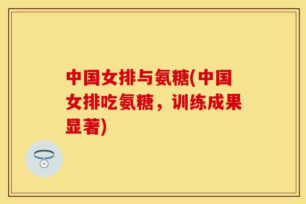 中国女排与氨糖(中国女排吃氨糖，训练成果显著)-第1张图片-关节保镖
