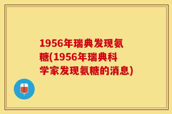 1956年瑞典发现氨糖(1956年瑞典科学家发现氨糖的消息)-第1张图片-关节保镖
