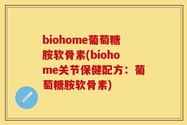 biohome葡萄糖胺软骨素(biohome关节保健配方：葡萄糖胺软骨素)-第1张图片-关节保镖