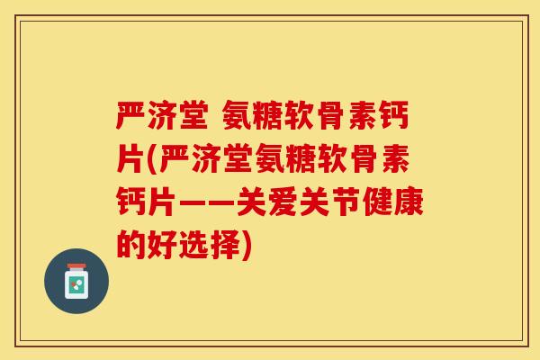 严济堂 氨糖软骨素钙片(严济堂氨糖软骨素钙片——关爱关节健康的好选择)-第1张图片-关节保镖