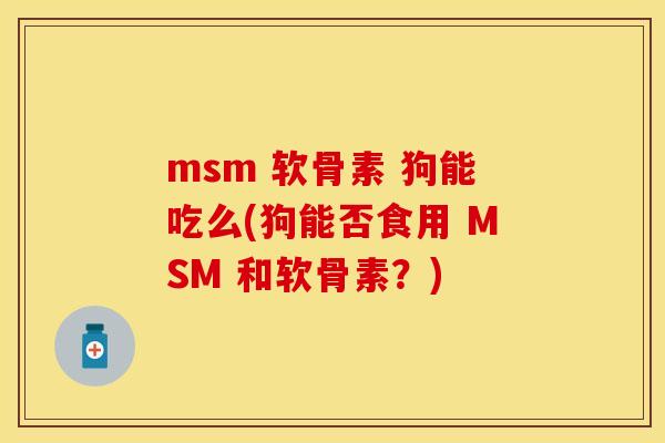 msm 软骨素 狗能吃么(狗能否食用 MSM 和软骨素？)-第1张图片-关节保镖