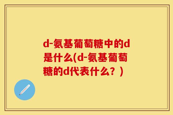 d-氨基葡萄糖中的d是什么(d-氨基葡萄糖的d代表什么？)-第1张图片-关节保镖