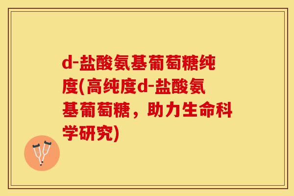 d-盐酸氨基葡萄糖纯度(高纯度d-盐酸氨基葡萄糖，助力生命科学研究)-第1张图片-关节保镖