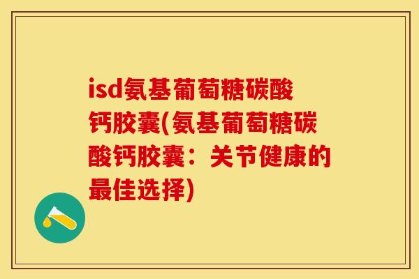 isd氨基葡萄糖碳酸钙胶囊(氨基葡萄糖碳酸钙胶囊：关节健康的最佳选择)-第1张图片-关节保镖