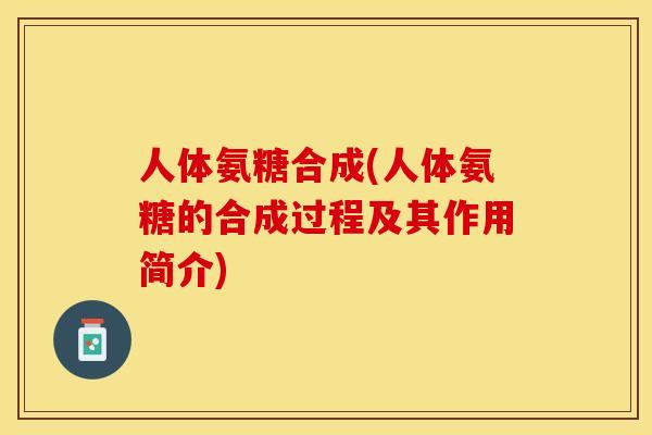 人体氨糖合成(人体氨糖的合成过程及其作用简介)-第1张图片-关节保镖