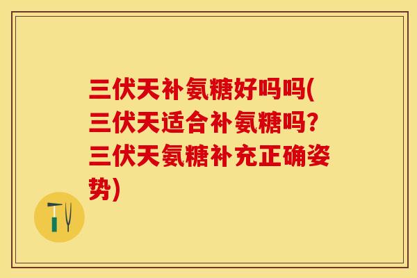 三伏天补氨糖好吗吗(三伏天适合补氨糖吗？三伏天氨糖补充正确姿势)-第1张图片-关节保镖