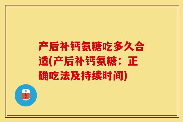 产后补钙氨糖吃多久合适(产后补钙氨糖：正确吃法及持续时间)-第1张图片-关节保镖