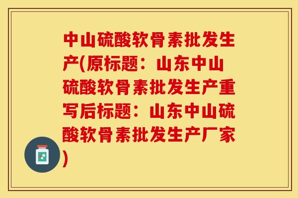 中山硫酸软骨素批发生产(原标题：山东中山硫酸软骨素批发生产重写后标题：山东中山硫酸软骨素批发生产厂家)-第1张图片-关节保镖
