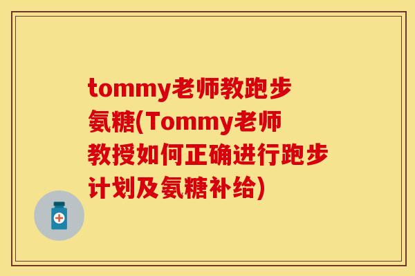 tommy老师教跑步氨糖(Tommy老师教授如何正确进行跑步计划及氨糖补给)-第1张图片-关节保镖
