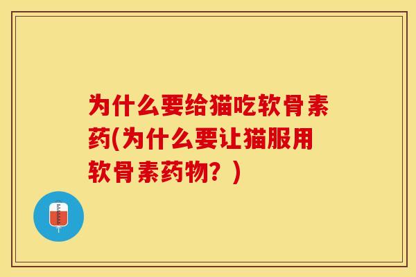 为什么要给猫吃软骨素药(为什么要让猫服用软骨素药物？)-第1张图片-关节保镖