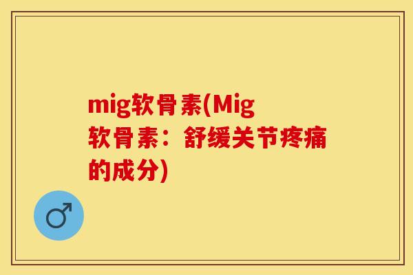 mig软骨素(Mig软骨素：舒缓关节疼痛的成分)-第1张图片-关节保镖