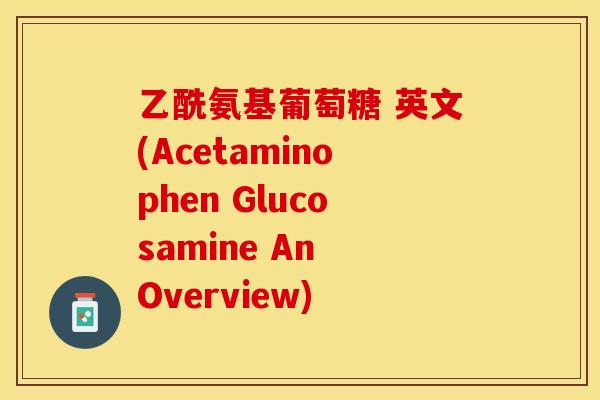 乙酰氨基葡萄糖 英文(Acetaminophen Glucosamine An Overview)-第1张图片-关节保镖