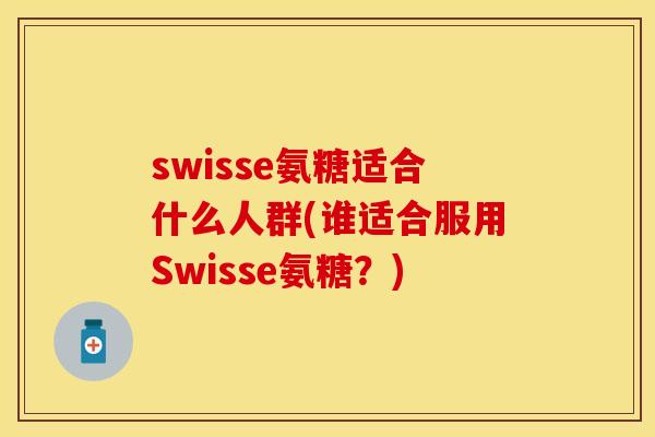 swisse氨糖适合什么人群(谁适合服用Swisse氨糖？)-第1张图片-关节保镖