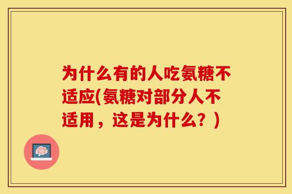 为什么有的人吃氨糖不适应(氨糖对部分人不适用，这是为什么？)-第1张图片-关节保镖