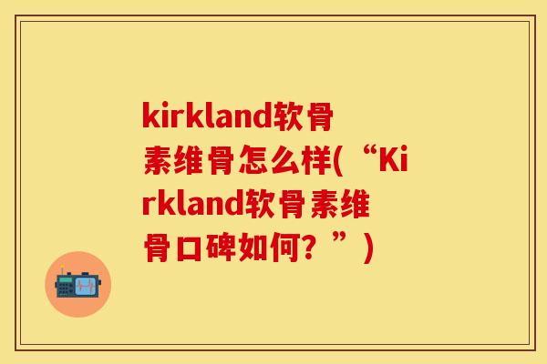 kirkland软骨素维骨怎么样(“Kirkland软骨素维骨口碑如何？”)-第1张图片-关节保镖