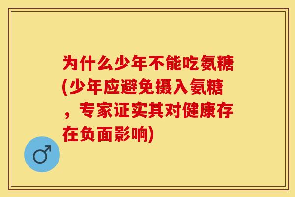 为什么少年不能吃氨糖(少年应避免摄入氨糖，专家证实其对健康存在负面影响)-第1张图片-关节保镖