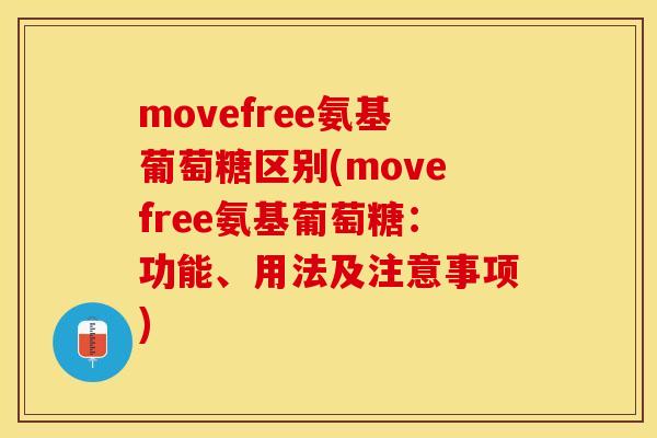 movefree氨基葡萄糖区别(movefree氨基葡萄糖：功能、用法及注意事项)-第1张图片-关节保镖