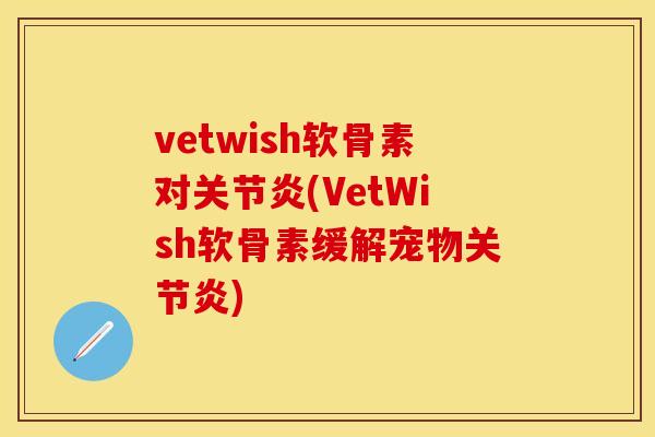 vetwish软骨素对关节炎(VetWish软骨素缓解宠物关节炎)-第1张图片-关节保镖