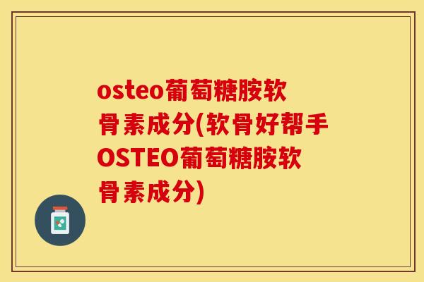 osteo葡萄糖胺软骨素成分(软骨好帮手OSTEO葡萄糖胺软骨素成分)-第1张图片-关节保镖
