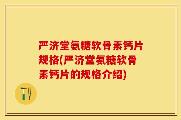 严济堂氨糖软骨素钙片规格(严济堂氨糖软骨素钙片的规格介绍)-第1张图片-关节保镖