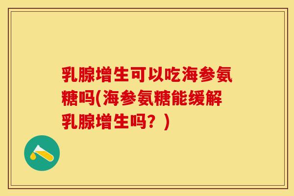 乳腺增生可以吃海参氨糖吗(海参氨糖能缓解乳腺增生吗？)-第1张图片-关节保镖