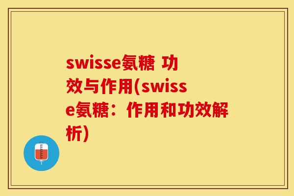 swisse氨糖 功效与作用(swisse氨糖：作用和功效解析)-第1张图片-关节保镖