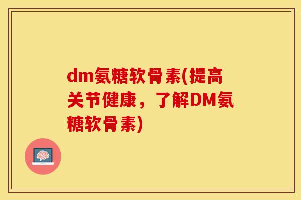 dm氨糖软骨素(提高关节健康，了解DM氨糖软骨素)-第1张图片-关节保镖