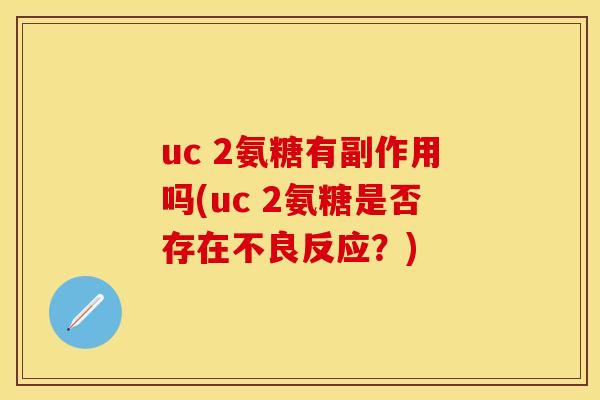 uc 2氨糖有副作用吗(uc 2氨糖是否存在不良反应？)-第1张图片-关节保镖