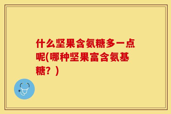 什么坚果含氨糖多一点呢(哪种坚果富含氨基糖？)-第1张图片-关节保镖