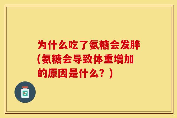 为什么吃了氨糖会发胖(氨糖会导致体重增加的原因是什么？)-第1张图片-关节保镖