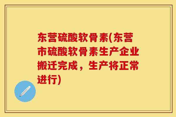 东营硫酸软骨素(东营市硫酸软骨素生产企业搬迁完成，生产将正常进行)-第1张图片-关节保镖