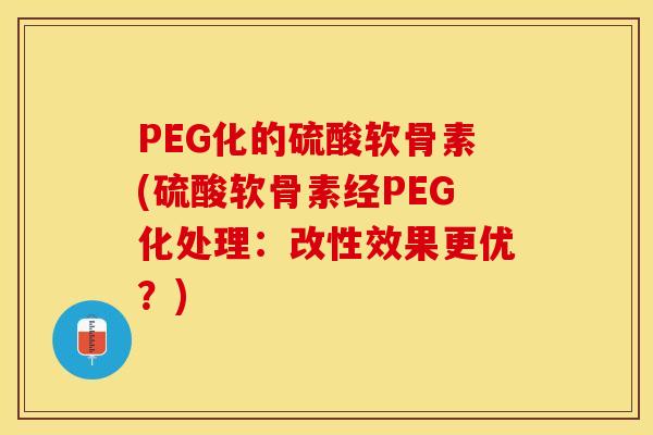 PEG化的硫酸软骨素(硫酸软骨素经PEG化处理：改性效果更优？)-第1张图片-关节保镖