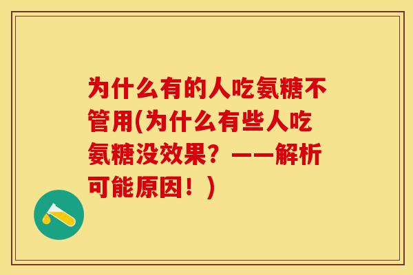 为什么有的人吃氨糖不管用(为什么有些人吃氨糖没效果？——解析可能原因！)-第1张图片-关节保镖